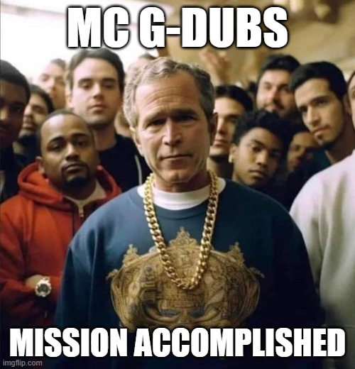 Can't be worse than Mumble Rap | MC G-DUBS; MISSION ACCOMPLISHED | image tagged in mc g-dubs,bush rapper | made w/ Imgflip meme maker