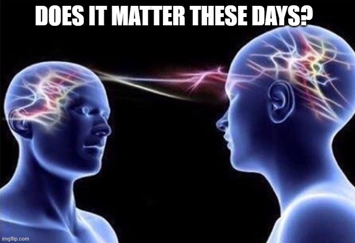 brains | DOES IT MATTER THESE DAYS? | image tagged in brains | made w/ Imgflip meme maker