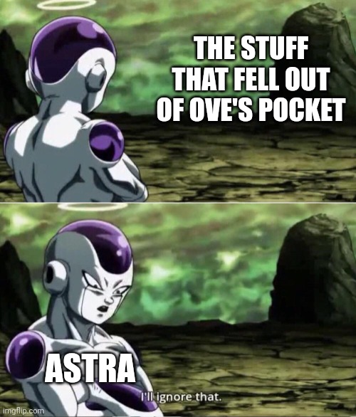 Freiza I'll ignore that | THE STUFF THAT FELL OUT OF OVE'S POCKET ASTRA | image tagged in freiza i'll ignore that | made w/ Imgflip meme maker