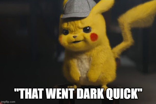 Detective Pikachu "That went dark quick" | "THAT WENT DARK QUICK" | image tagged in detective pikachu that went dark quick | made w/ Imgflip meme maker