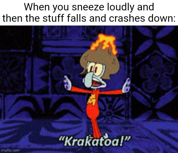 The crash and fall from sneezing | When you sneeze loudly and then the stuff falls and crashes down: | image tagged in squidward krakatoa,sneeze,sneezing,memes,crash,fall | made w/ Imgflip meme maker