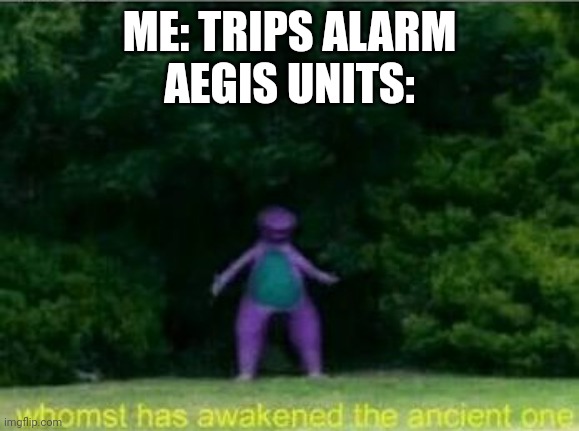 Stealth fail | ME: TRIPS ALARM
AEGIS UNITS: | image tagged in whomst has awakened the ancient one | made w/ Imgflip meme maker