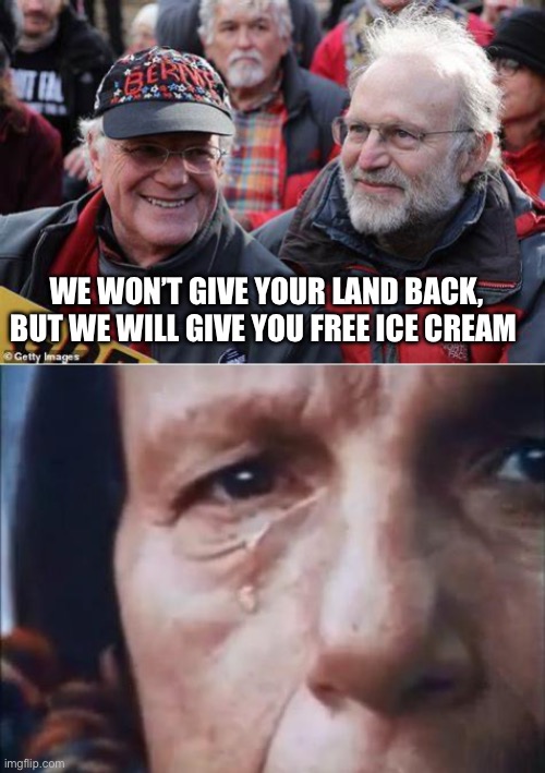WE WON’T GIVE YOUR LAND BACK, BUT WE WILL GIVE YOU FREE ICE CREAM | image tagged in ben and jerry,crying indian | made w/ Imgflip meme maker