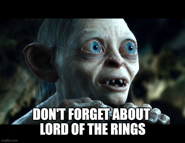 Lord of the Rings - Smeegle | DON'T FORGET ABOUT 
LORD OF THE RINGS | image tagged in lord of the rings - smeegle | made w/ Imgflip meme maker