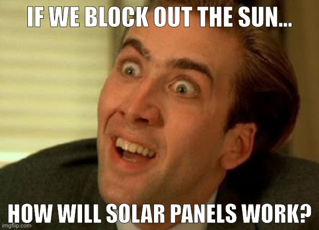 Did they think this through? | IF WE BLOCK OUT THE SUN... HOW WILL SOLAR PANELS WORK? | image tagged in nick cage | made w/ Imgflip meme maker