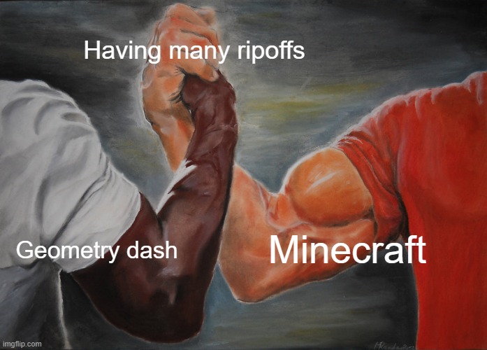 admit this | Having many ripoffs; Geometry dash; Minecraft | image tagged in memes,epic handshake | made w/ Imgflip meme maker