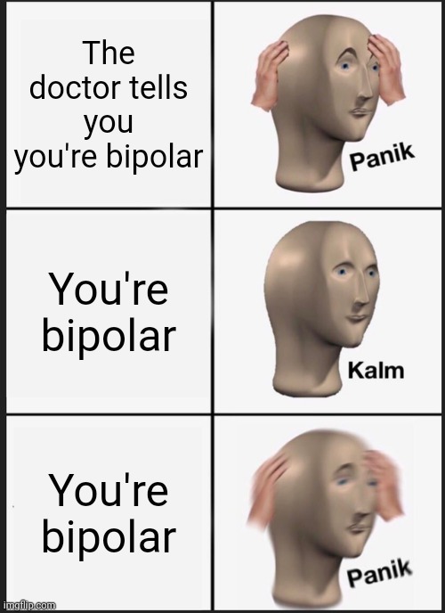 Let the angry comments come pouring in | The doctor tells you you're bipolar; You're bipolar; You're bipolar | image tagged in memes,panik kalm panik | made w/ Imgflip meme maker