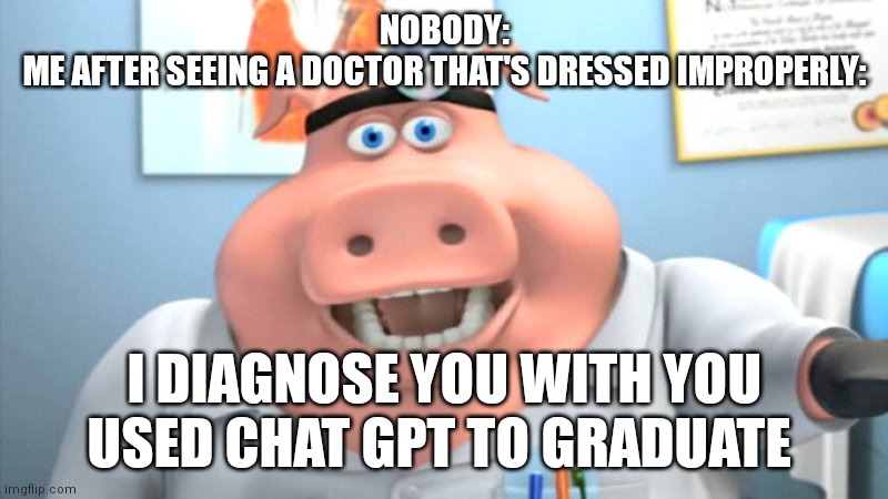 Ded | NOBODY:
ME AFTER SEEING A DOCTOR THAT'S DRESSED IMPROPERLY:; I DIAGNOSE YOU WITH YOU USED CHAT GPT TO GRADUATE | image tagged in i diagnose you with dead,memes,chatgpt | made w/ Imgflip meme maker