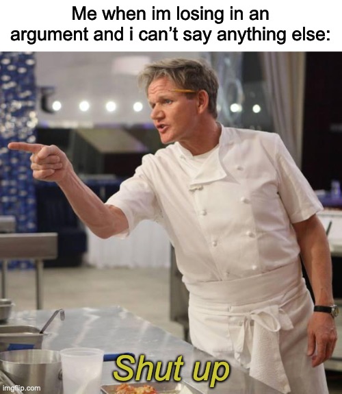 Shut up or else..... | Me when im losing in an argument and i can’t say anything else:; Shut up | image tagged in shut up,memenade | made w/ Imgflip meme maker