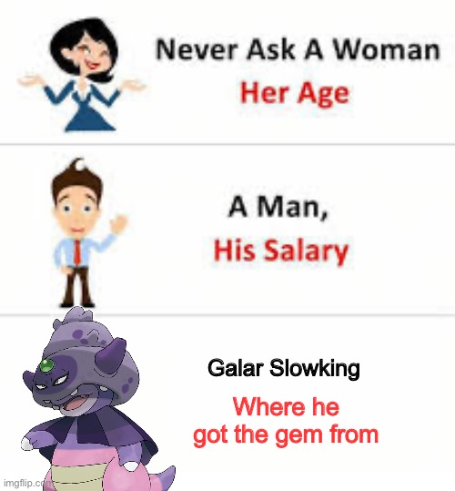 Idk! Where…? | Galar Slowking; Where he got the gem from | image tagged in never ask a woman her age | made w/ Imgflip meme maker