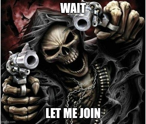 Badass Skeleton | WAIT LET ME JOIN | image tagged in badass skeleton | made w/ Imgflip meme maker