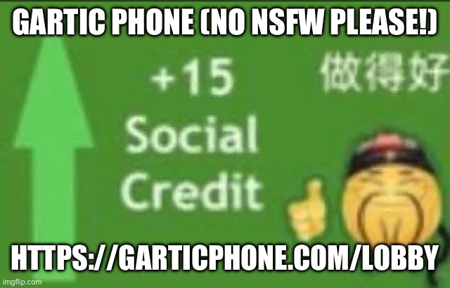 +15 social credit | GARTIC PHONE (NO NSFW PLEASE!); HTTPS://GARTICPHONE.COM/LOBBY | image tagged in 15 social credit | made w/ Imgflip meme maker