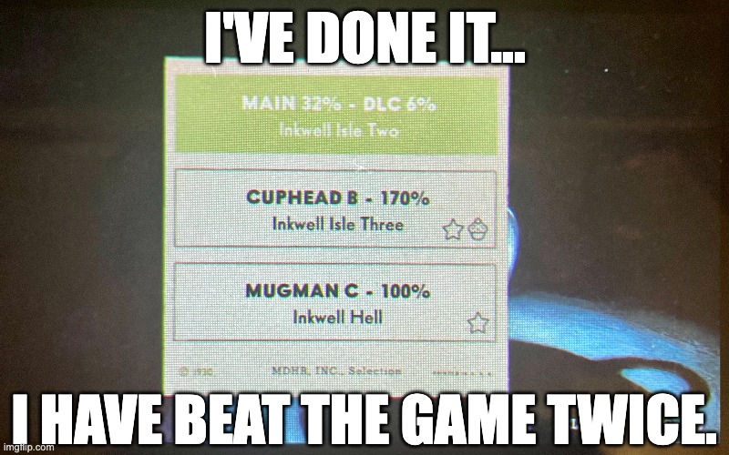 And only beat Cuphead DLC once, but this is awesome! Imma take a break from the game but there will always be Cuphead memes :) | I'VE DONE IT... I HAVE BEAT THE GAME TWICE. | image tagged in cuphead ddwtd,cuphead,ddwtd,dlc,cuphead dlc,gaming | made w/ Imgflip meme maker