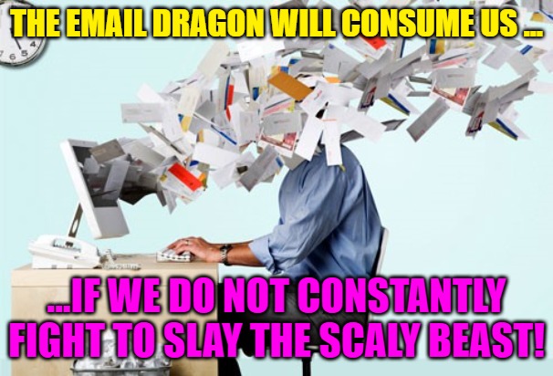 Evil Email | THE EMAIL DRAGON WILL CONSUME US ... ...IF WE DO NOT CONSTANTLY FIGHT TO SLAY THE SCALY BEAST! | image tagged in evil email | made w/ Imgflip meme maker