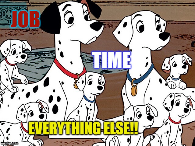 i love my job! | JOB; TIME; EVERYTHING ELSE!! | image tagged in work | made w/ Imgflip meme maker