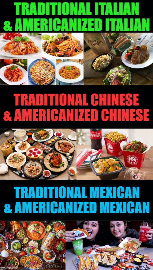 if it's good, i'd eat it | TRADITIONAL ITALIAN & AMERICANIZED ITALIAN; TRADITIONAL CHINESE & AMERICANIZED CHINESE; TRADITIONAL MEXICAN & AMERICANIZED MEXICAN | image tagged in cuisine,food,mexican,chinese,italian,american | made w/ Imgflip meme maker