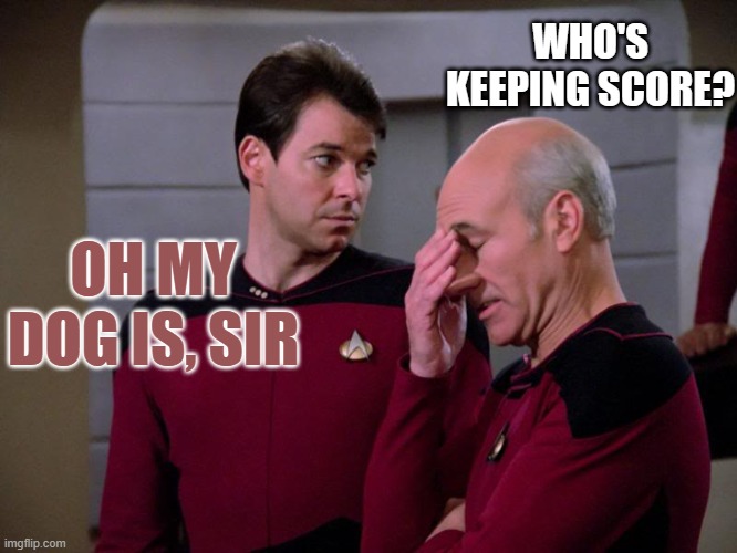 dogness! | WHO'S KEEPING SCORE? OH MY DOG IS, SIR | image tagged in picard and riker | made w/ Imgflip meme maker