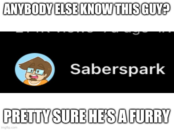 Pretty sure about this | ANYBODY ELSE KNOW THIS GUY? PRETTY SURE HE’S A FURRY | image tagged in furry memes | made w/ Imgflip meme maker