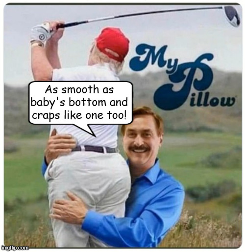 My Pillow in deep... | As smooth as baby's bottom and craps like one too! | image tagged in mike lindell,donald trump,pillow guy,bankrupt,maga,the big lie | made w/ Imgflip meme maker