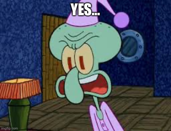 squidward yell | YES… | image tagged in squidward yell | made w/ Imgflip meme maker