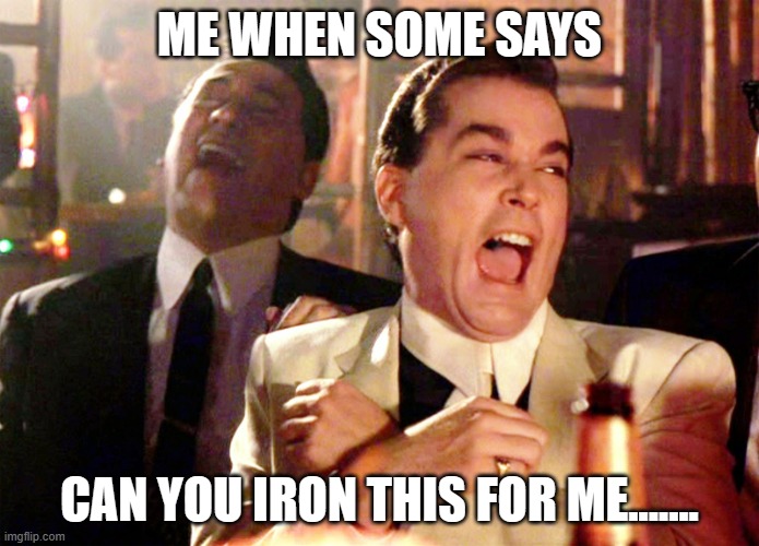 Good Fellas Hilarious | ME WHEN SOME SAYS; CAN YOU IRON THIS FOR ME....... | image tagged in memes,good fellas hilarious | made w/ Imgflip meme maker
