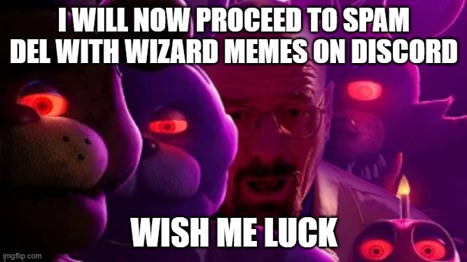 Five Nights at Walter | I WILL NOW PROCEED TO SPAM DEL WITH WIZARD MEMES ON DISCORD; WISH ME LUCK | image tagged in five nights at walter | made w/ Imgflip meme maker