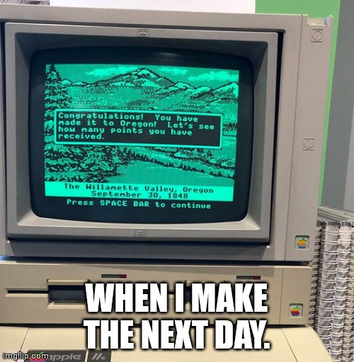 Life shit | WHEN I MAKE THE NEXT DAY. | image tagged in memes,life,topics | made w/ Imgflip meme maker