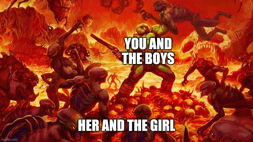 Doomguy | YOU AND THE BOYS HER AND THE GIRL | image tagged in doomguy | made w/ Imgflip meme maker