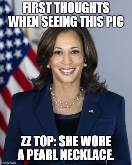 Kamala | FIRST THOUGHTS WHEN SEEING THIS PIC; ZZ TOP: SHE WORE A PEARL NECKLACE. | image tagged in first thoughts | made w/ Imgflip meme maker