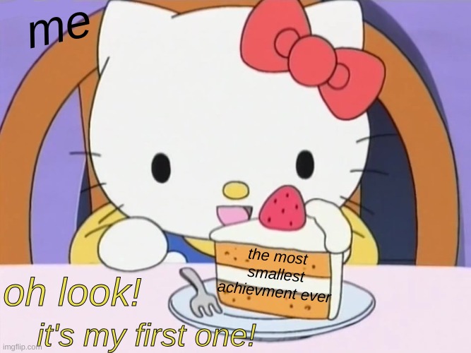 my literal first achievment | me; the most smallest achievment ever; oh look! it's my first one! | image tagged in hello kitty eating cake | made w/ Imgflip meme maker