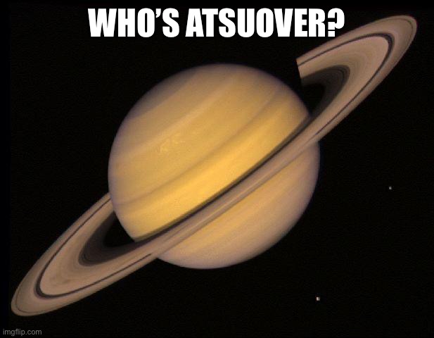Saturn | WHO’S ATSUOVER? | image tagged in saturn | made w/ Imgflip meme maker