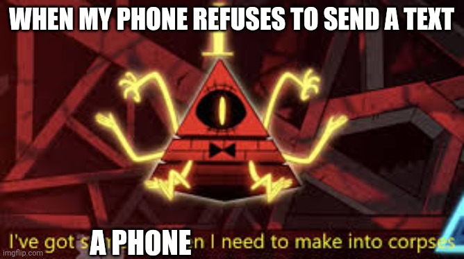 When my phone refuses to send texts | WHEN MY PHONE REFUSES TO SEND A TEXT; A PHONE | image tagged in i ve got some children i need to make into corpses | made w/ Imgflip meme maker
