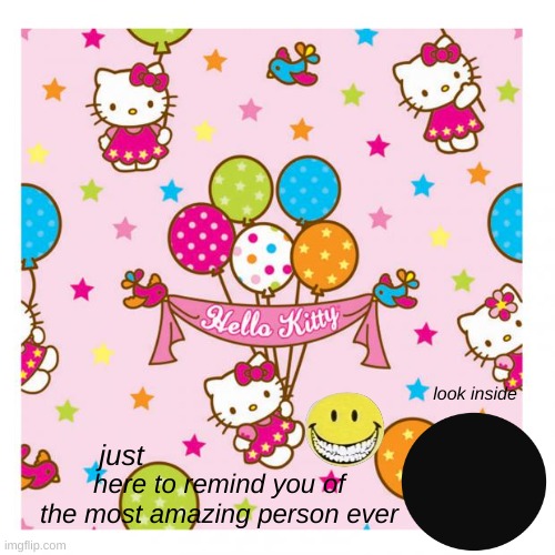 just for you : ) | look inside; here to remind you of the most amazing person ever; just | image tagged in hello kitty birthday | made w/ Imgflip meme maker