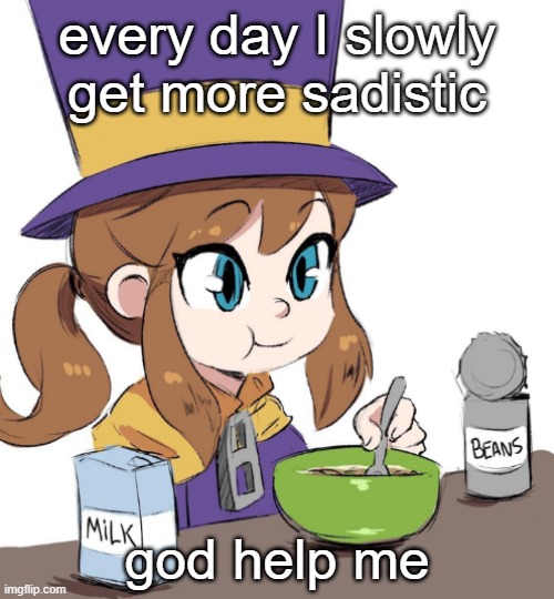 hat kid beamns | every day I slowly get more sadistic; god help me | image tagged in hat kid beamns | made w/ Imgflip meme maker