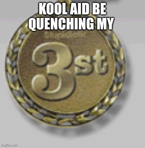 3st Medal! | KOOL AID BE QUENCHING MY | image tagged in 3st medal | made w/ Imgflip meme maker