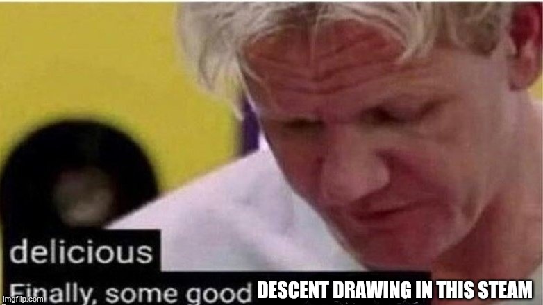 gordon ramsay finally some good censored    ed | DESCENT DRAWING IN THIS STEAM | image tagged in gordon ramsay finally some good censored ed | made w/ Imgflip meme maker