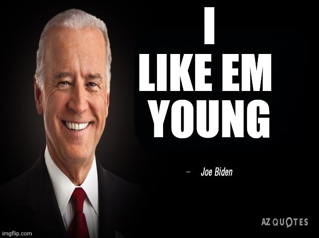 joe biden quote | I LIKE EM 
YOUNG | image tagged in joe biden quote | made w/ Imgflip meme maker