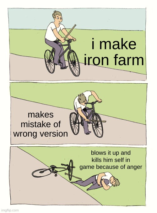 iron farm minecraft | i make iron farm; makes mistake of wrong version; blows it up and kills him self in game because of anger | image tagged in memes,bike fall | made w/ Imgflip meme maker