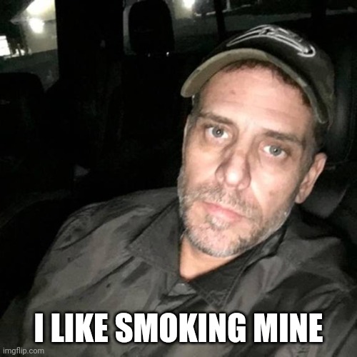 Meth Head Hunter Biden | I LIKE SMOKING MINE | image tagged in meth head hunter biden | made w/ Imgflip meme maker
