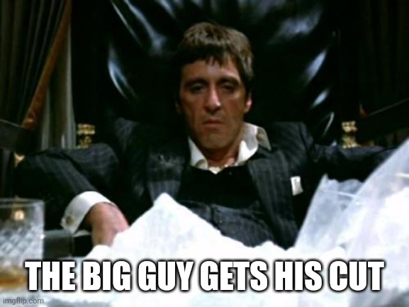 Scarface Cocaine | THE BIG GUY GETS HIS CUT | image tagged in scarface cocaine | made w/ Imgflip meme maker