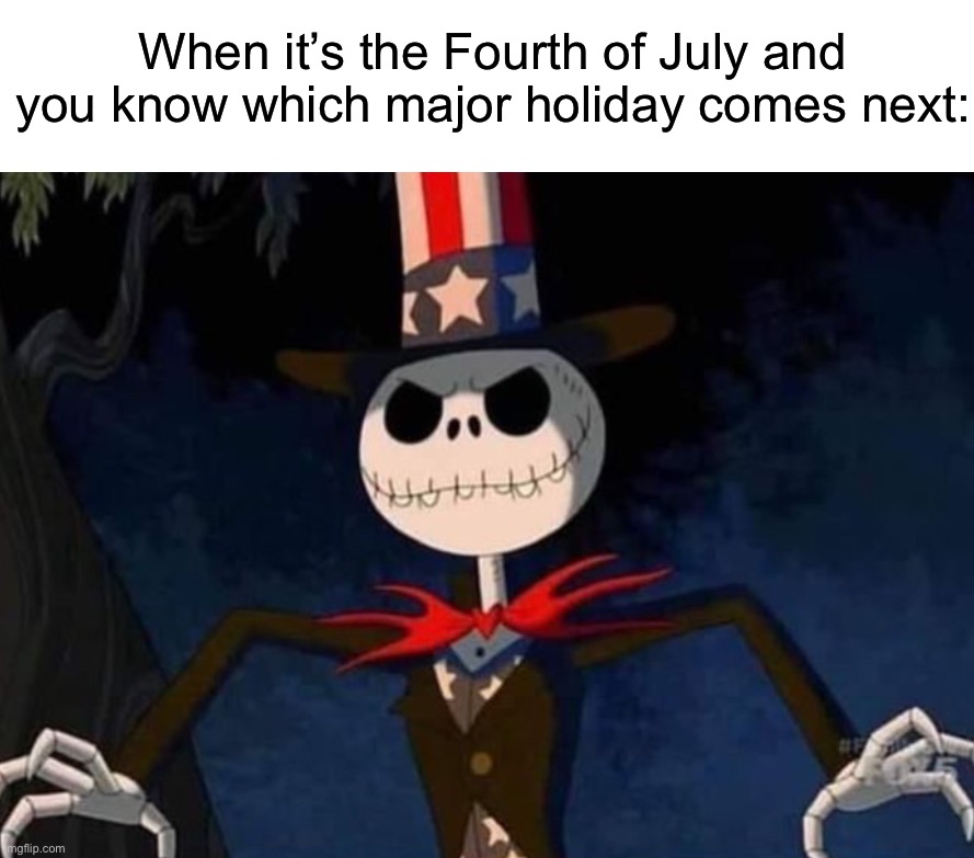 Halloween time baby! | When it’s the Fourth of July and you know which major holiday comes next: | image tagged in memes,funny,true story,relatable memes,halloween,fourth of july | made w/ Imgflip meme maker