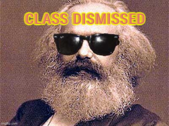 Class Dismissed | CLASS DISMISSED | image tagged in karl marx | made w/ Imgflip meme maker
