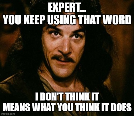 You keep using that word | EXPERT...
YOU KEEP USING THAT WORD I DON'T THINK IT MEANS WHAT YOU THINK IT DOES | image tagged in you keep using that word | made w/ Imgflip meme maker