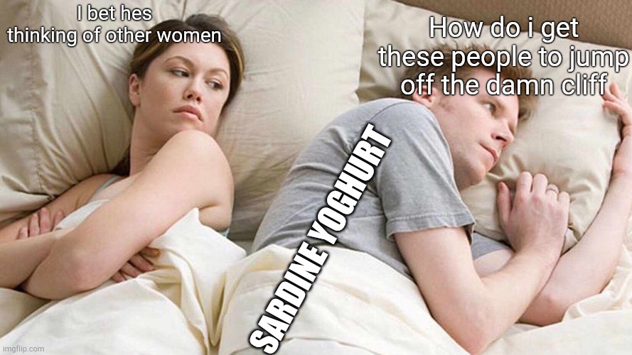 I Bet He's Thinking About Other Women Meme | I bet hes thinking of other women How do i get these people to jump off the damn cliff SARDINE YOGHURT | image tagged in memes,i bet he's thinking about other women | made w/ Imgflip meme maker