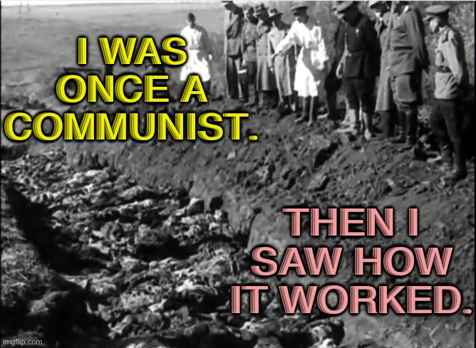 I Was Once A Socialist | I WAS ONCE A COMMUNIST. THEN I SAW HOW IT WORKED. | image tagged in socialist genocide | made w/ Imgflip meme maker