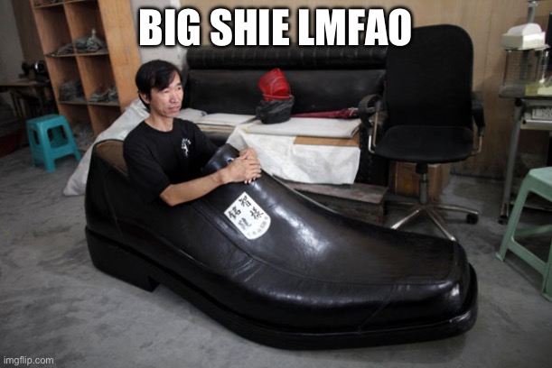 Big Shoes To Fill | BIG SHOE LMFAO | image tagged in big shoes to fill | made w/ Imgflip meme maker