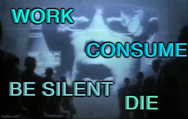 Work, Consume, Be Silent, Die. | WORK; CONSUME; BE SILENT; DIE | image tagged in big brother | made w/ Imgflip meme maker