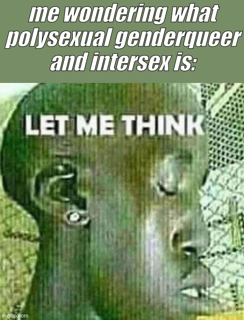wuh | me wondering what polysexual genderqueer and intersex is: | image tagged in let me think | made w/ Imgflip meme maker