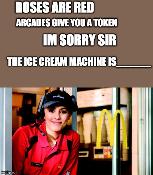 Fill in the blank | ROSES ARE RED; ARCADES GIVE YOU A TOKEN; IM SORRY SIR; THE ICE CREAM MACHINE IS______ | image tagged in honest mcdonald's employee,mcdonalds,poetry | made w/ Imgflip meme maker