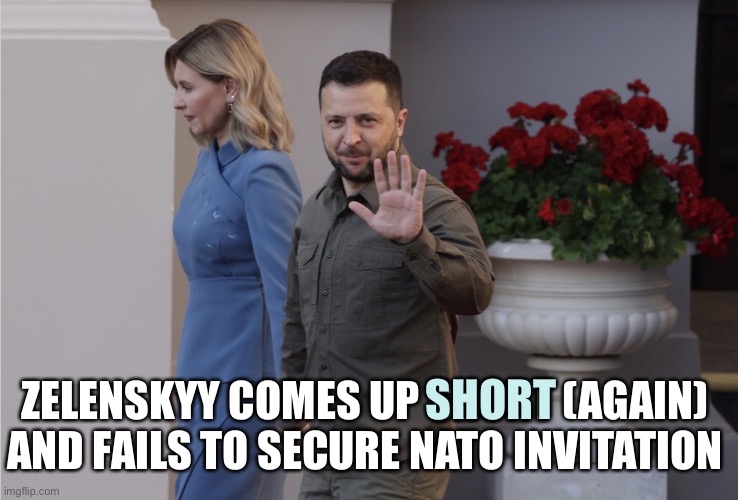 I am short on submissions today | SHORT; ZELENSKYY COMES UP SHORT (AGAIN) AND FAILS TO SECURE NATO INVITATION | image tagged in short zelenskyy | made w/ Imgflip meme maker